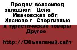 Продам велосипед складной › Цена ­ 3 000 - Ивановская обл., Иваново г. Спортивные и туристические товары » Другое   